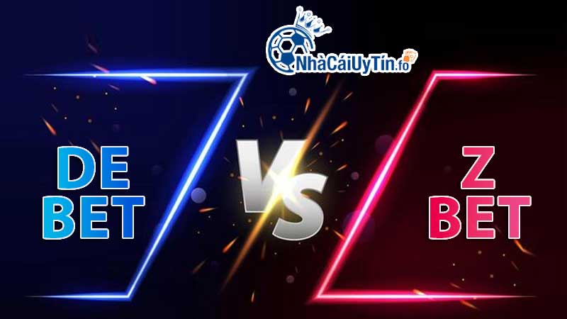 So sánh Debet và Zbet khách quan, chân thực qua nhiều yếu tố